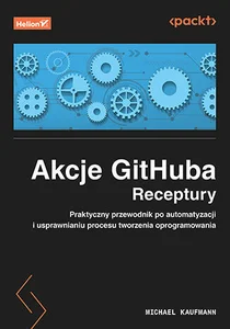 Akcje GitHuba Receptury Praktyczny przewodnik po automatyzacji i usprawnianiu procesu tworzenia oprogramowania
