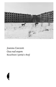 Cisza nad stepem Kazachstan i pamięć o Rosji