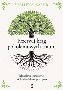 Przerwij krąg pokoleniowych traum Jak odkryć i uzdrowić źródło dziedziczonych lęków