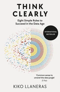 Think Clearly Eight Simple Rules to Succeed in the Data Age
