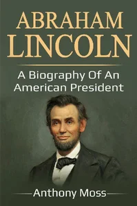 Abraham Lincoln A biography of an American President