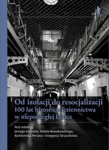 Od izolacji do resocjalizacji 100 lat historii więziennictwa w niepodległej Polsce. Wybrane aspekty