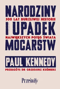 Narodziny i upadek mocarstw 500 lat burzliwej historii największych potęg świata