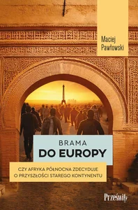 Brama do Europy Czy Afryka Północna zdecyduje o przyszłości Starego Kontynentu? Brama do Europy Czy Afryka Północna zdecyduje o przyszłości Starego Kontynentu?