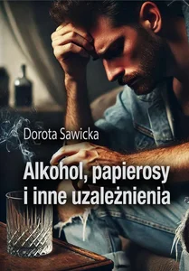 Alkohol, papierosy i inne uzależnienia Alkohol, papierosy i inne uzależnienia