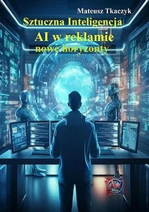 Sztuczna Inteligencja AI w reklamie. Nowe horyzonty. Sztuczna Inteligencja AI w reklamie. Nowe horyzonty.