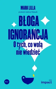 Błoga ignorancja O tych, co wolą nie wiedzieć Błoga ignorancja O tych, co wolą nie wiedzieć