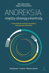 Anoreksja: między obsesją a kontrolą Przewodnik dla rodziców nastolatków z zaburzeniami odżywiania
