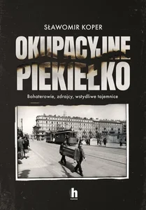 Okupacyjne piekiełko Bohaterowie, zdrajcy, wstydliwe tajemnice