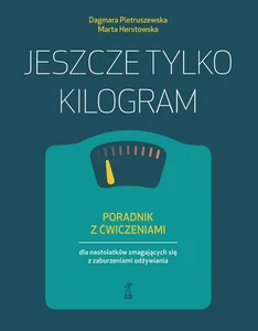 Jeszcze tylko kilogram Poradnik z ćwiczeniami dla nastolatków zmagających się z zaburzeniami odżywiania