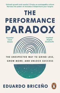 The Performance Paradox The Unexpected Way to Grind Less, Grow More, and Unlock Success