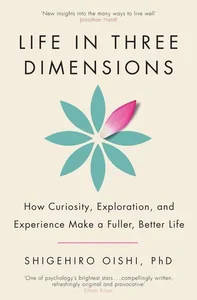 Life in Three Dimensions How Curiosity, Exploration and Experience Make a Fuller, Better Life