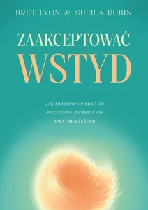 Zaakceptować wstyd Jak przestać opierać się wstydowi i uczynić go sprzymierzeńcem