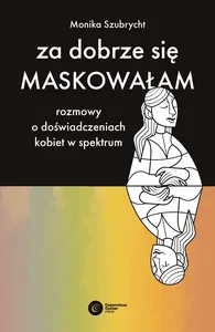 Za dobrze się maskowałam Rozmowy o doświadczeniach kobiet w spektrum autyzmu Za dobrze się maskowałam Rozmowy o doświadczeniach kobiet w spektrum autyzmu