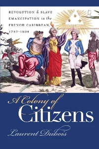 A Colony of Citizens Revolution and Slave Emancipation in the French Caribbean, 1787-1804 A Colony of Citizens Revolution and Slave Emancipation in the French Caribbean, 1787-1804