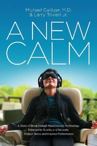 A New Calm A Story of Breakthrough Neuroscience Technology Patented to Quickly and Naturally Reduce Stress and Improve Performance