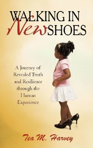 Walking In New Shoes A Journey of Revealed Truth and Resilience through the Human Experience