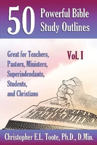 50 POWERFUL BIBLE STUDY OUTLINES, VOL. 1 GREAT FOR TEACHERS, PASTORS, MINISTERS, SUPERINTENDANTS, STUDENTS, AND CHRISTIANS 50 POWERFUL BIBLE STUDY OUTLINES, VOL. 1 GREAT FOR TEACHERS, PASTORS, MINISTERS, SUPERINTENDANTS, STUDENTS, AND CHRISTIANS