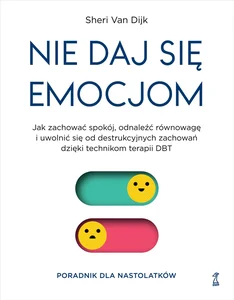 Nie daj się emocjom Jak zachować spokój, odnaleźć równowagę i uwolnić się od destrukcyjnych zachowań dzięki technikom terapii DBT