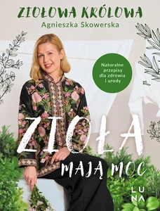 Zioła mają moc Naturalne przepisy dla zdrowia i urody Zioła mają moc Naturalne przepisy dla zdrowia i urody
