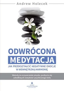 Odwrócona medytacja Jak przekształcić negatywne emocje w wewnętrzną harmonię