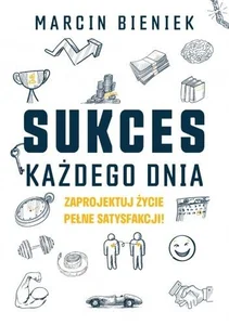 Sukces każdego dnia. Zaprojektuj życie pełne satysfakcji