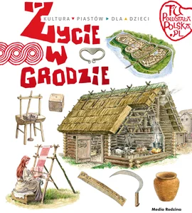 Tu powstała Polska. Życie w grodzie Tu powstała Polska. Życie w grodzie
