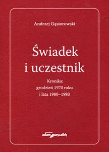 Świadek i uczestnik Kronika:grudzień 1970roku i lata 1980-1983