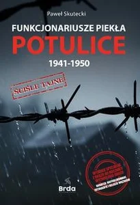 Funkcjonariusze piekła Potulice 1941-1950 Wydanie specjalne z okazji 80 rocznicy wyzwolenia obozu. Niepublikowane fotografie i relacje więźniów.