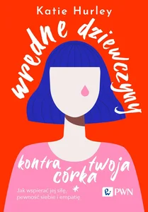 Wredne dziewczyny i twoja córka Jak wspierać jej siłę, pewność siebie i empatię