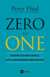 ZERO TO ONE Notatki o start-upach, czyli jak budować przyszłość ZERO TO ONE Notatki o start-upach, czyli jak budować przyszłość