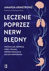 Leczenie poprzez nerw błędny Pokonaj lęk, depresję, stres i traumę poprzez regulację układu nerwowego