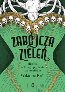 Zabójcza zieleń Historia zielonego pigmentu z arszenikiem