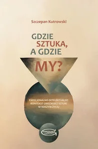 Gdzie sztuka, a gdzie my? Emocjonalno-intelektualny kontekst obecności sztuki w naszym życiu. Gdzie sztuka, a gdzie my? Emocjonalno-intelektualny kontekst obecności sztuki w naszym życiu.