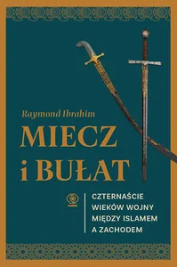 Miecz i bułat Czternaście wieków wojny między islamem a Zachodem