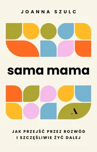 Sama mama Jak przejść przez rozwód i szczęśliwie żyć dalej