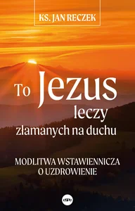 To Jezus leczy złamanych na duchu Modlitwa wstawiennicza o uzdrowienie To Jezus leczy złamanych na duchu Modlitwa wstawiennicza o uzdrowienie