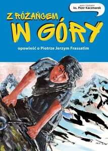 Z różańcem w góry. Opowieść o Piotrze Jerzym Frassatim Z różańcem w góry. Opowieść o Piotrze Jerzym Frassatim