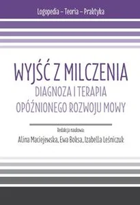 Wyjść z milczenia Diagnoza i terapia opóźnionego rozwoju mowy. s. Logopedia - Teoria - Praktyka.