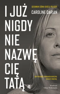 I już nigdy nie nazwę cię tatą Gdy przemoc farmakochemiczna niszczy rodzinę Dziennik córki Gisèle Pelicot