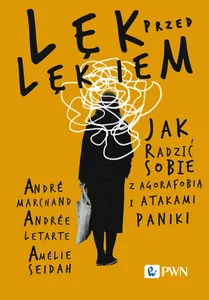 Lęk przed lękiem Jak radzić sobie z agorafobią i atakami paniki