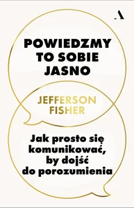 Powiedzmy to sobie jasno. Jak prosto się komunikować, by dojść do porozumienia Powiedzmy to sobie jasno. Jak prosto się komunikować, by dojść do porozumienia