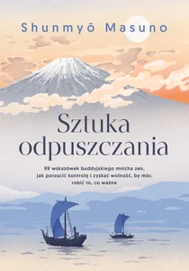 Sztuka odpuszczania 99 wskazówek buddyjskiego mnicha zen jak porzucić kontrolę i zyskać wolność, by móc robić to, co wa Sztuka odpuszczania 99 wskazówek buddyjskiego mnicha zen jak porzucić kontrolę i zyskać wolność, by móc robić to, co wa