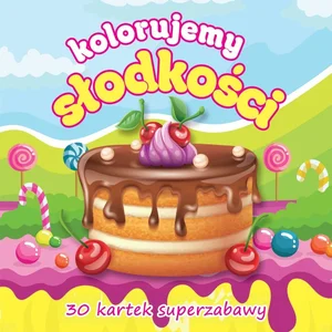 Kolorujemy słodkości 30 kartek superzabawy Kolorujemy słodkości 30 kartek superzabawy