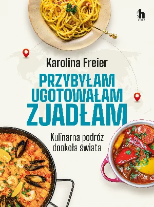 Przybyłam ugotowałam zjadłam Kulinarna podróż dookoła świata