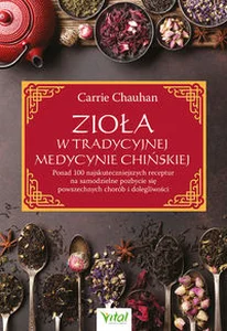 Zioła w Tradycyjnej Medycynie Chińskiej Ponad 100 najskuteczniejszych receptur na samodzielne pozbycie się powszechnych chorób i dolegliwości