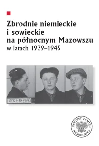 Zbrodnie niemieckie i sowieckie na Północnym Mazowszu w latach 1939-1945 Zbrodnie niemieckie i sowieckie na Północnym Mazowszu w latach 1939-1945