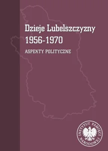 Dzieje Lubelszczyzny 1956-1970 Aspekty polityczne Dzieje Lubelszczyzny 1956-1970 Aspekty polityczne