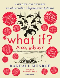 What if? A co gdyby? Naukowe odpowiedzi na absurdalne i hipotetyczne pytania Wydanie jubileuszowe