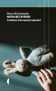 Matka bez wyboru O kobietach, które opuściły swoje dzieci